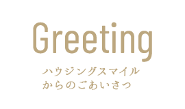 Greeting ハウジングスマイル からのごあいさつ