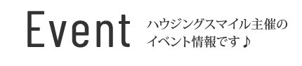 Event ハウジングスマイル主催の イベント情報です♪